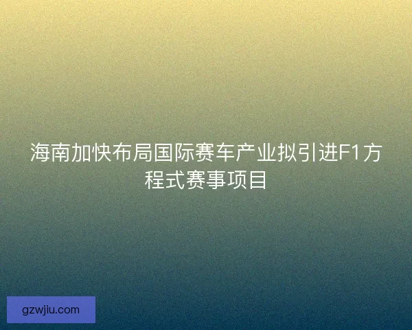 海南加快布局国际赛车产业拟引进F1方程式赛事项目