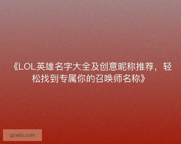 《LOL英雄名字大全及创意昵称推荐，轻松找到专属你的召唤师名称》