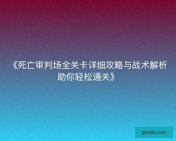 《死亡审判场全关卡详细攻略与战术解析助你轻松通关》